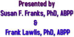 Presented by Susan F. Franks, PhD, ABPP &amp; Frank Lawlis, PhD, ABPP