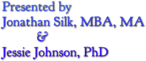 Presented by Jonathan Silk, MBA, MA &amp; Jessie Johnson, PhD